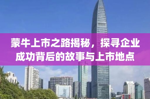 蒙牛上市之路揭秘，探寻企业成功背后的故事与上市地点