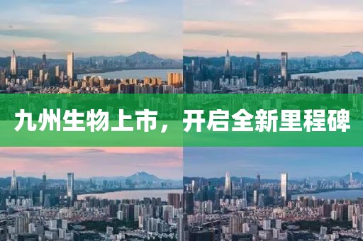 九州生物上市，开启全新里程碑