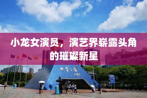 小龙女演员，演艺界崭露头角的璀璨新星