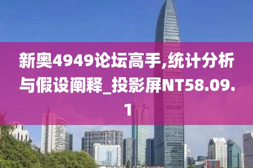 新奥4949论坛高手,统计分析与假设阐释_投影屏NT58.09.1