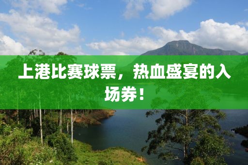上港比赛球票，热血盛宴的入场券！