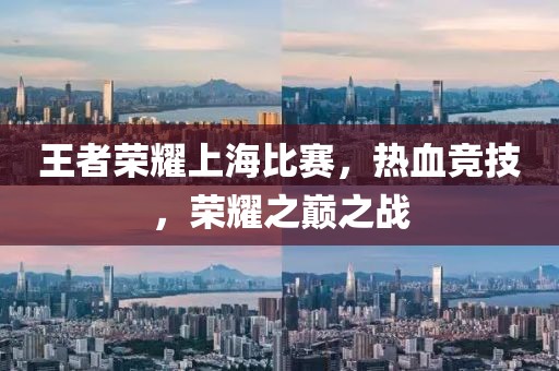 王者荣耀上海比赛，热血竞技，荣耀之巅之战