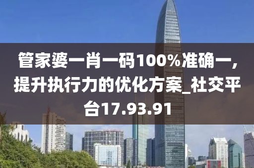 管家婆一肖一码100%准确一,提升执行力的优化方案_社交平台17.93.91