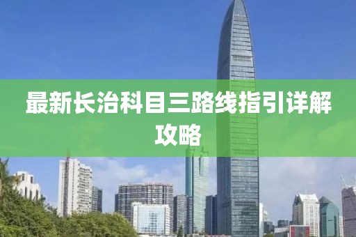 最新长治科目三路线指引详解攻略