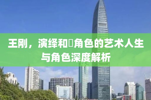 王刚，演绎和珅角色的艺术人生与角色深度解析