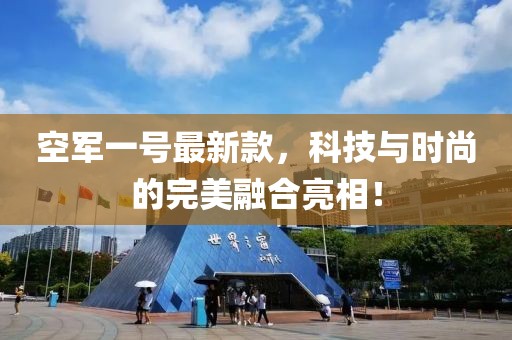 空军一号最新款，科技与时尚的完美融合亮相！