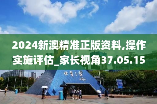 2024新澳精准正版资料,操作实施评估_家长视角37.05.15