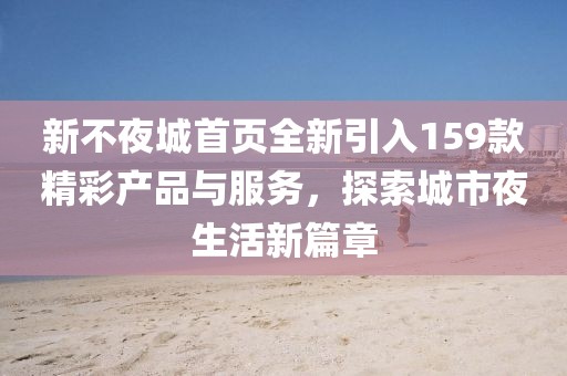 新不夜城首页全新引入159款精彩产品与服务，探索城市夜生活新篇章