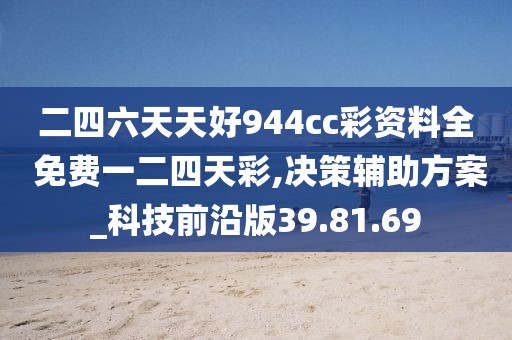 二四六天天好944cc彩资料全 免费一二四天彩,决策辅助方案_科技前沿版39.81.69
