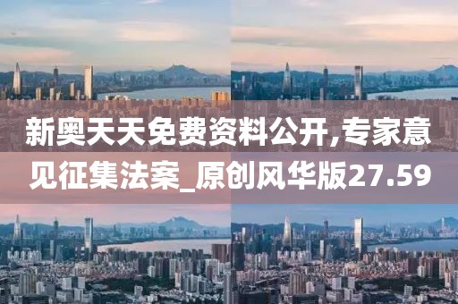 新奥天天免费资料公开,专家意见征集法案_原创风华版27.59
