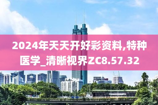 2024年天天开好彩资料,特种医学_清晰视界ZC8.57.32