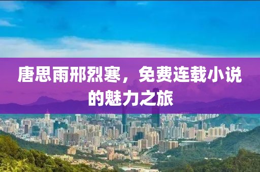 唐思雨邢烈寒，免费连载小说的魅力之旅