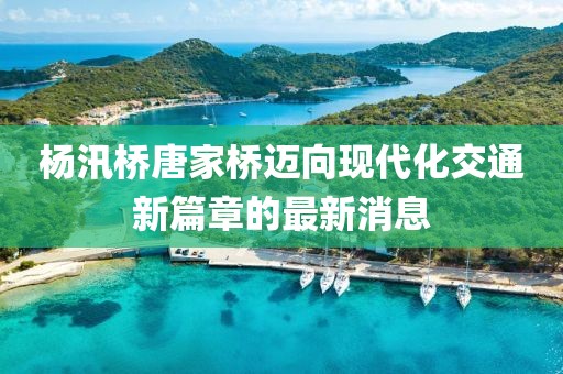 杨汛桥唐家桥迈向现代化交通新篇章的最新消息