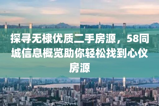 探寻无棣优质二手房源，58同城信息概览助你轻松找到心仪房源