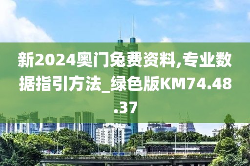 新2024奥门兔费资料,专业数据指引方法_绿色版KM74.48.37