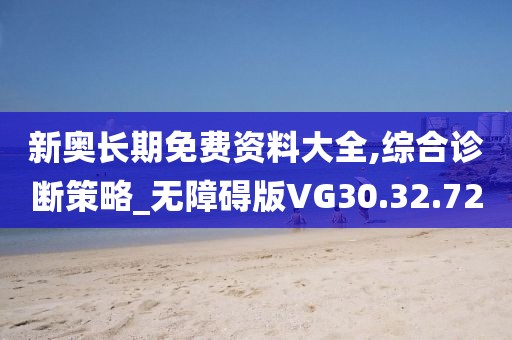 新奥长期免费资料大全,综合诊断策略_无障碍版VG30.32.72