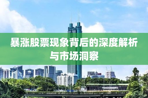 暴涨股票现象背后的深度解析与市场洞察