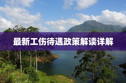 最新工伤待遇政策解读详解
