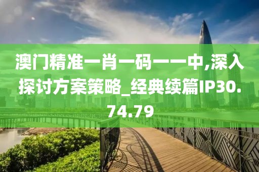 澳门精准一肖一码一一中,深入探讨方案策略_经典续篇IP30.74.79