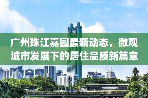 广州珠江嘉园最新动态，微观城市发展下的居住品质新篇章