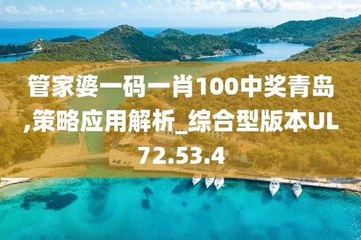 管家婆一码一肖100中奖青岛,策略应用解析_综合型版本UL72.53.4