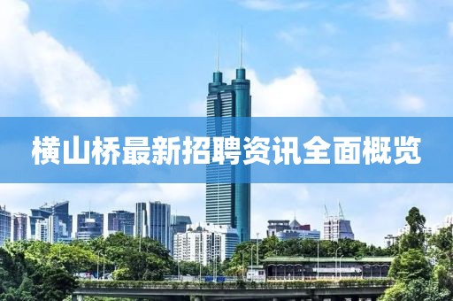 横山桥最新招聘资讯全面概览