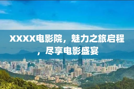XXXX电影院，魅力之旅启程，尽享电影盛宴