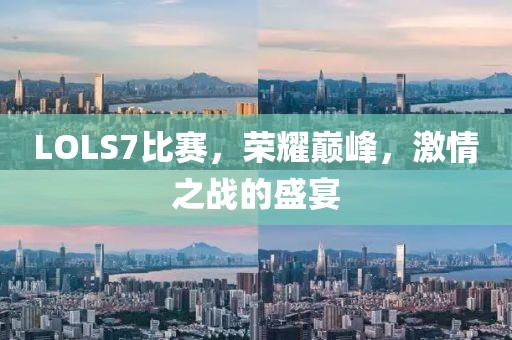LOLS7比赛，荣耀巅峰，激情之战的盛宴