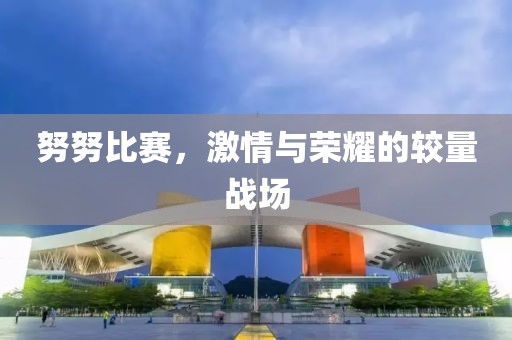 努努比赛，激情与荣耀的较量战场