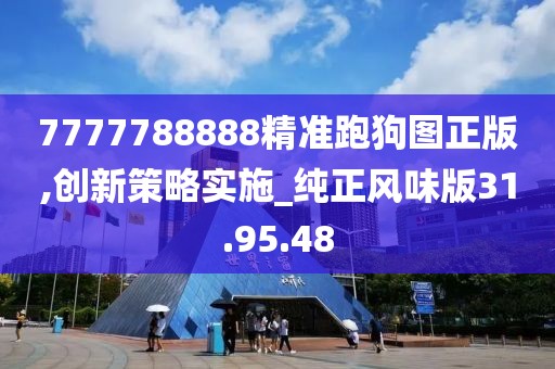 7777788888精准跑狗图正版,创新策略实施_纯正风味版31.95.48