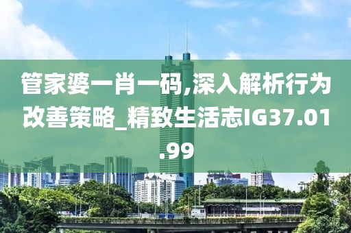 管家婆一肖一码,深入解析行为改善策略_精致生活志IG37.01.99