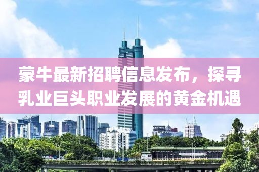 蒙牛最新招聘信息发布，探寻乳业巨头职业发展的黄金机遇