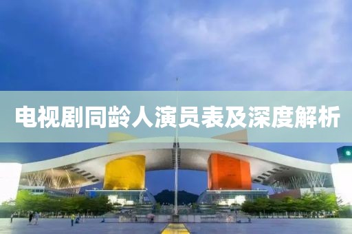 电视剧同龄人演员表及深度解析