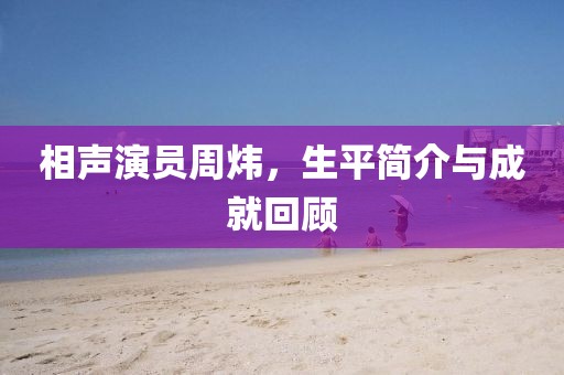 相声演员周炜，生平简介与成就回顾