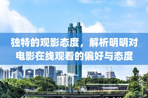 独特的观影态度，解析明明对电影在线观看的偏好与态度