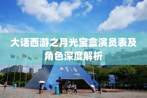 大话西游之月光宝盒演员表及角色深度解析