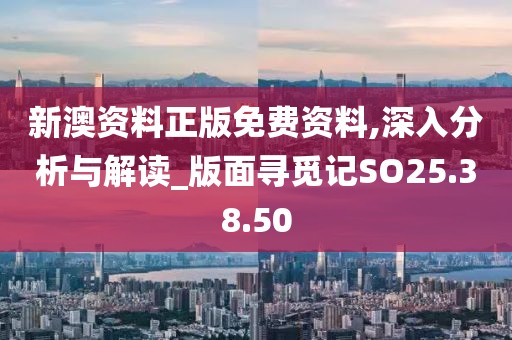 新澳资料正版免费资料,深入分析与解读_版面寻觅记SO25.38.50