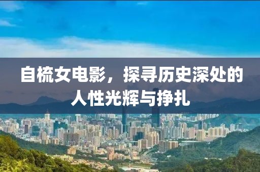 自梳女电影，探寻历史深处的人性光辉与挣扎