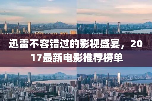 迅雷不容错过的影视盛宴，2017最新电影推荐榜单