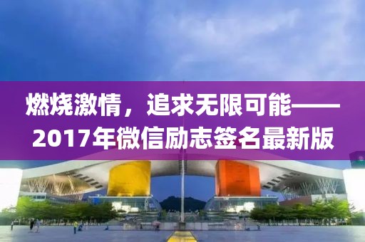 燃烧激情，追求无限可能——2017年微信励志签名最新版
