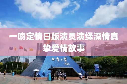一吻定情日版演员演绎深情真挚爱情故事