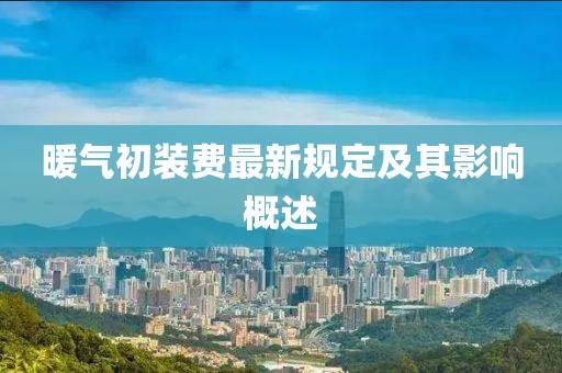 暖气初装费最新规定及其影响概述