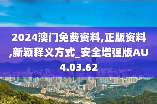2024澳门免费资料,正版资料,新颖释义方式_安全增强版AU4.03.62