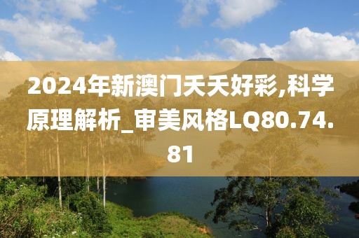 2024年新澳门夭夭好彩,科学原理解析_审美风格LQ80.74.81