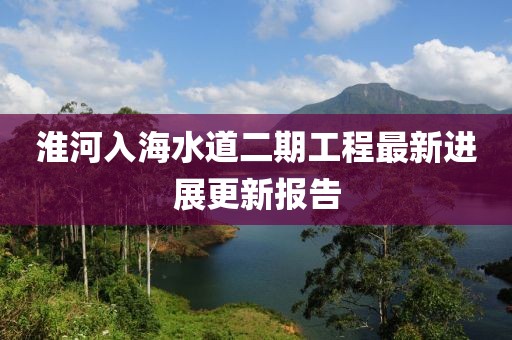淮河入海水道二期工程最新进展更新报告
