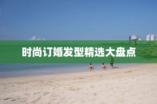 时尚订婚发型精选大盘点