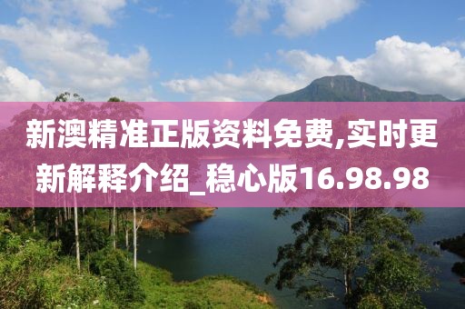新澳精准正版资料免费,实时更新解释介绍_稳心版16.98.98