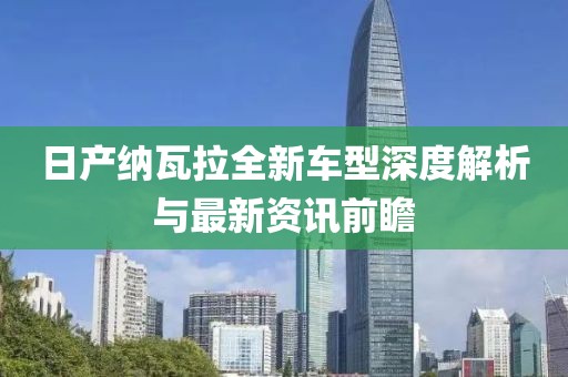 日产纳瓦拉全新车型深度解析与最新资讯前瞻