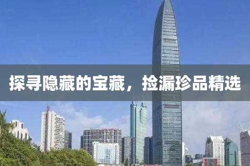 探寻隐藏的宝藏，捡漏珍品精选