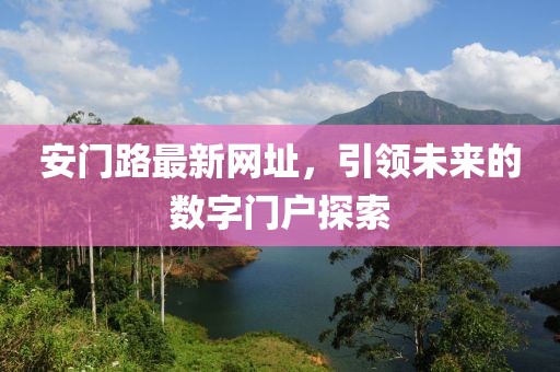 安门路最新网址，引领未来的数字门户探索